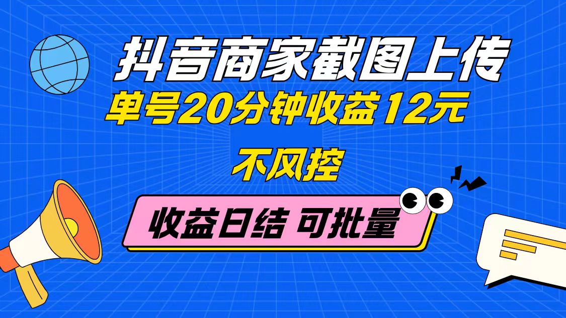 抖音商家截图上传 单号20分钟收益12元 不风控 批量无限做 收益日结-情久项目网