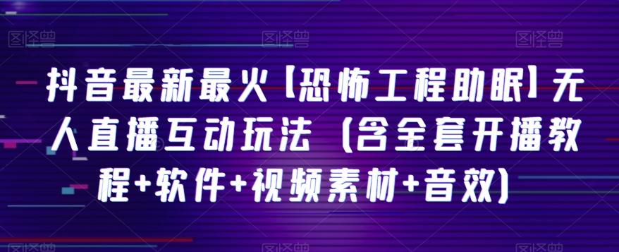 抖音最新最火【恐怖工程助眠】无人直播互动玩法（含全套开播教程+软件+视频素材+音效）-情久项目网