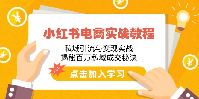 小红书电商实战教程：私域引流与变现实战，揭秘百万私域成交秘诀-情久项目网
