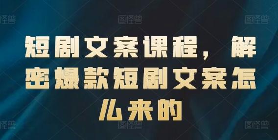 短剧文案课程，解密爆款短剧文案怎么来的-情久项目网