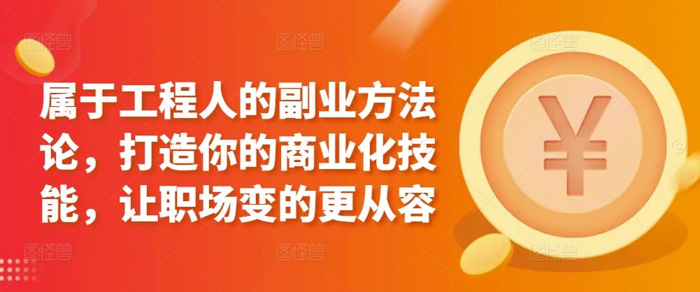 属于工程人的副业方法论，打造你的商业化技能，让职场变的更从容-情久项目网