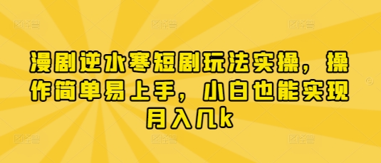 漫剧逆水寒短剧玩法实操，操作简单易上手，小白也能实现月入几k-情久项目网