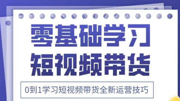 抖音全新短视频带货运营技巧，2025年新课，0到1学习短视频带货全新运营技巧-情久项目网