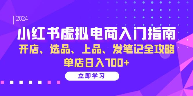 小红书虚拟电商入门指南：开店、选品、上品、发笔记全攻略 单店日入700+-情久项目网