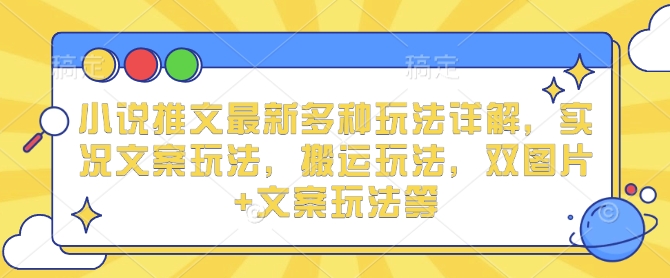 小说推文最新多种玩法详解，实况文案玩法，搬运玩法，双图片+文案玩法等-情久项目网
