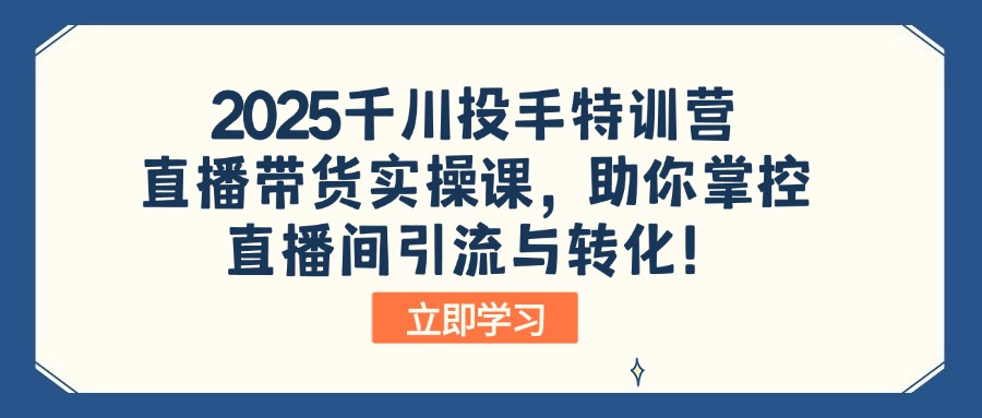 2025千川投手特训营：直播带货实操课，助你掌控直播间引流与转化！-情久项目网