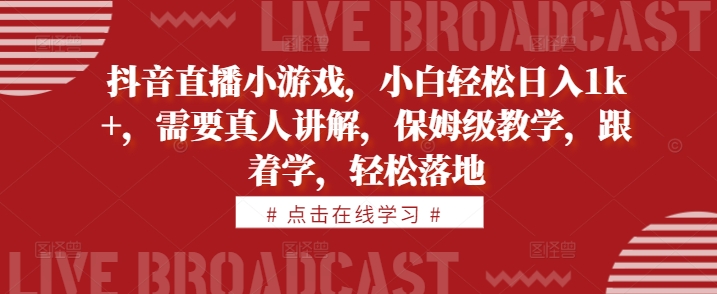 抖音直播小游戏，小白轻松日入1k+，需要真人讲解，保姆级教学，跟着学，轻松落地【揭秘】-情久项目网