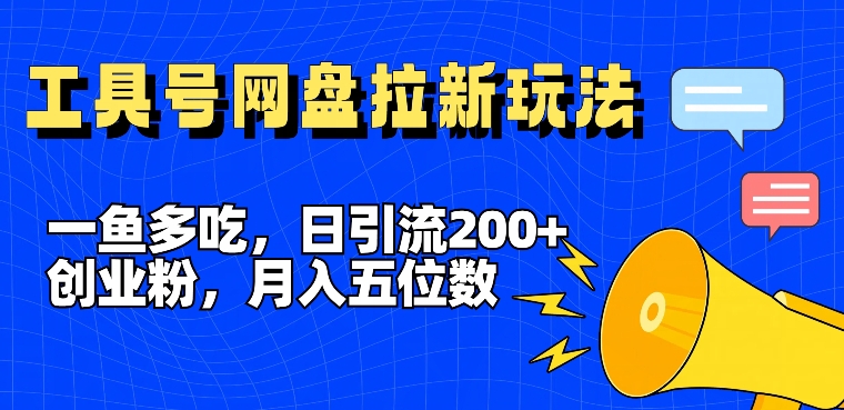 一鱼多吃，日引流200+创业粉，全平台工具号，网盘拉新新玩法月入5位数【揭秘】-情久项目网