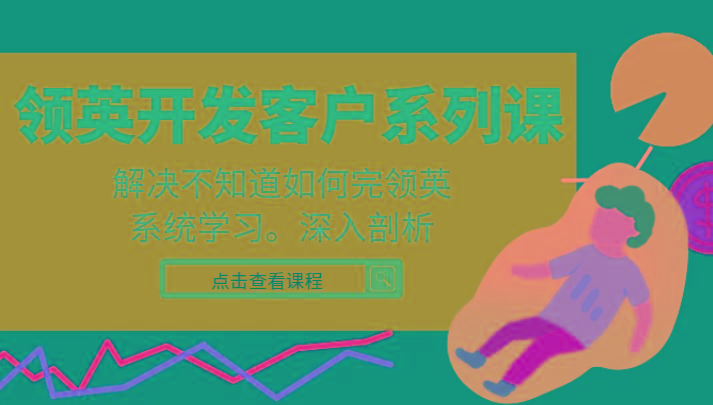 领英开发客户系列课，课程精讲解决不知道如何完领英，系统学习，深入剖析-情久项目网