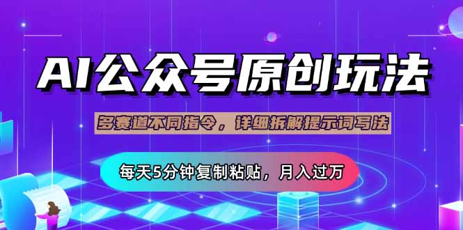 公众号流量主多赛道玩法详解，Ai原创文章，每天5分钟复制粘贴，轻松月…-情久项目网