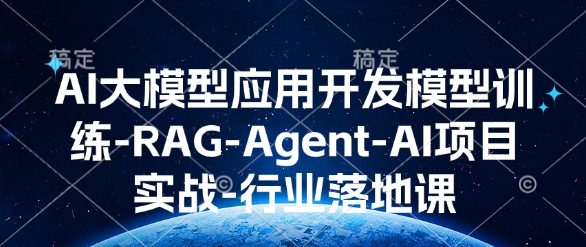 AI大模型应用开发​模型训练-RAG-Agent-AI项目实战-行业落地课-情久项目网