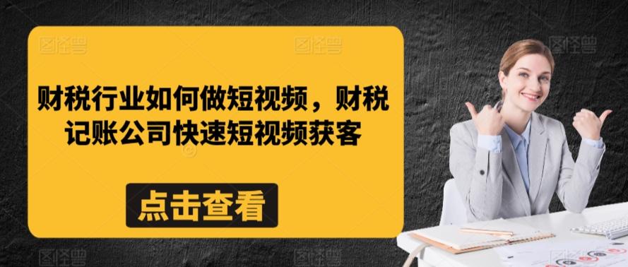 财税行业如何做短视频，财税记账公司快速短视频获客-情久项目网