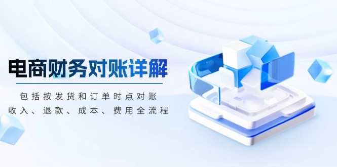 电商财务对账详解，包括按发货和订单时点对账，收入、退款、成本、费用-情久项目网