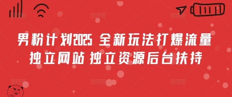 男粉计划2025  全新玩法打爆流量 独立网站 独立资源后台扶持【揭秘】-情久项目网