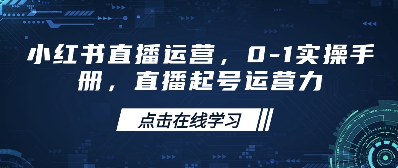 小红书直播运营，0-1实操手册，直播起号运营力-情久项目网