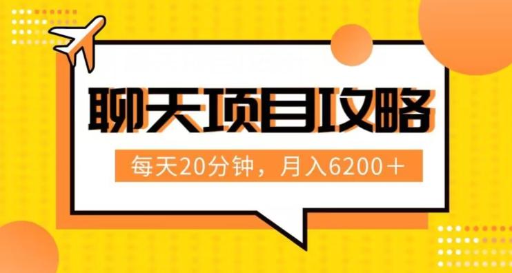 聊天项目最新玩法，每天20分钟，月入6200＋，附详细实操流程解析（六节课）【揭秘】-情久项目网