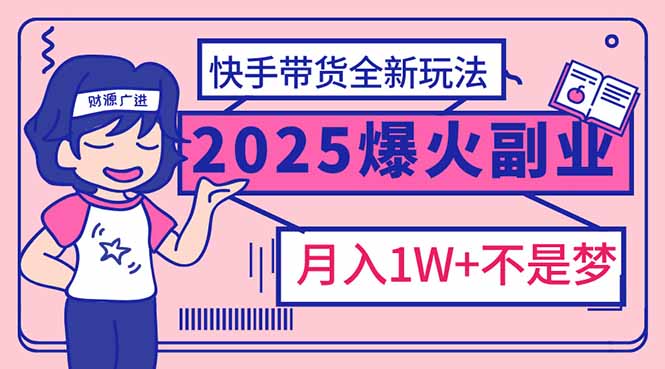 2025年爆红副业！快手带货全新玩法，月入1万加不是梦！-情久项目网