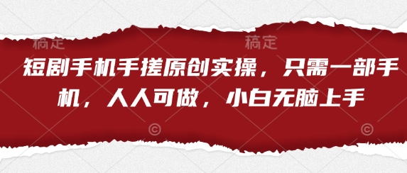 短剧手机手搓原创实操，只需一部手机，人人可做，小白无脑上手-情久项目网