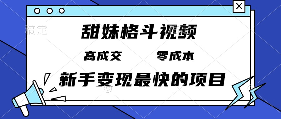 甜妹格斗视频，高成交零成本，，谁发谁火，新手变现最快的项目，日入3000+-情久项目网