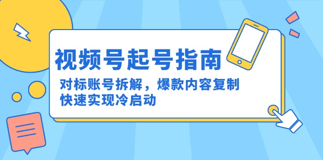 视频号起号指南：对标账号拆解，爆款内容复制，快速实现冷启动-情久项目网