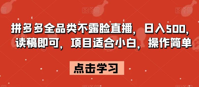 拼多多全品类不露脸直播，日入500，读稿即可，项目适合小白，操作简单【揭秘】-情久项目网