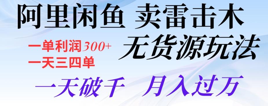 阿里闲鱼卖雷击木无货源玩法，一单利润300+，一天三四单，一天破千，月入过万-情久项目网