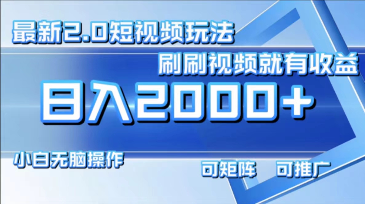 最新短视频2.0玩法，刷刷视频就有收益.小白无脑操作，日入2000+-情久项目网