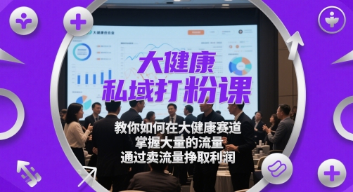 大健康私域打粉课，​教你如何在大健康赛道，掌握大量的流量，通过卖流量挣取利润-情久项目网