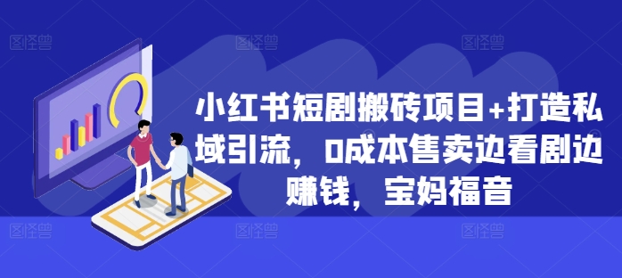 小红书短剧搬砖项目+打造私域引流，0成本售卖边看剧边赚钱，宝妈福音【揭秘】-情久项目网