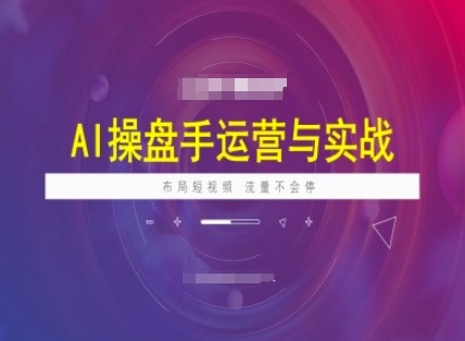 AI操盘手运营实战课程，布局短祝频，流量不会停-情久项目网
