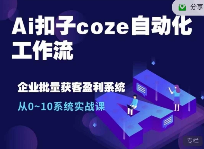 Ai扣子coze自动化工作流，从0~10系统实战课，10个人的工作量1个人完成-情久项目网