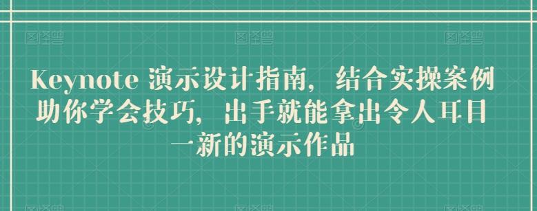 Keynote 演示设计指南，结合实操案例助你学会技巧，出手就能拿出令人耳目一新的演示作品-情久项目网