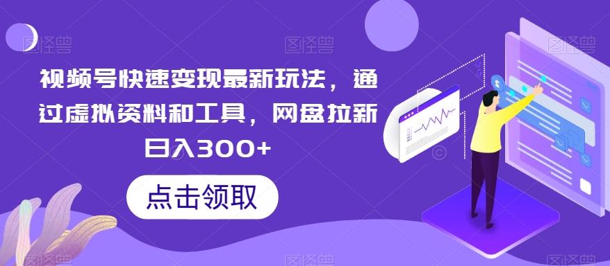 视频号快速变现最新玩法，通过虚拟资料和工具，网盘拉新日入300+【揭秘】-情久项目网