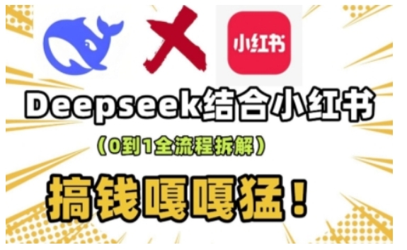 deepseek+小红书打造流量生产线实操课，0到1全流程拆解，搞钱嘎嘎猛-情久项目网