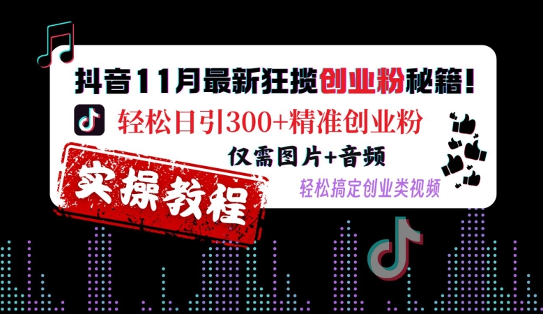 抖音11月最新狂揽创业粉秘籍，轻松日引300+精准创业粉，仅需图片+音频，轻松搞定创业类视频-情久项目网