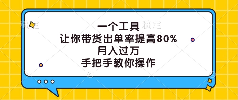 一个工具，让你带货出单率提高80%，月入过万，手把手教你操作-情久项目网