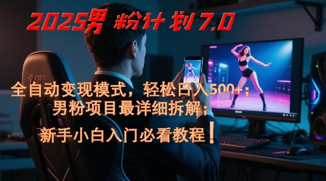 2025男粉计划7.0，全自动变现模式，轻松日入5张+，新手小白必看课程-情久项目网