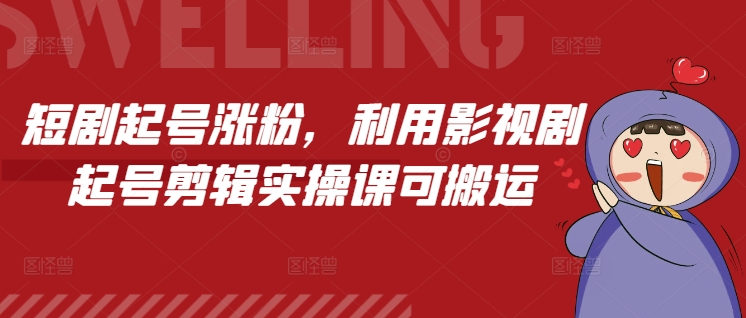 短剧起号涨粉，利用影视剧起号剪辑实操课可搬运-情久项目网