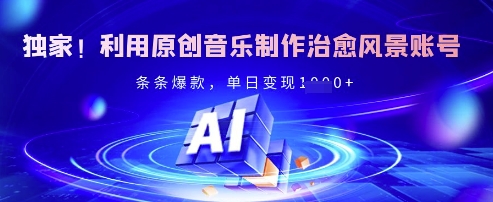 独家！利用原创音乐制作治愈风景账号，条条爆款，单日变现多张-情久项目网