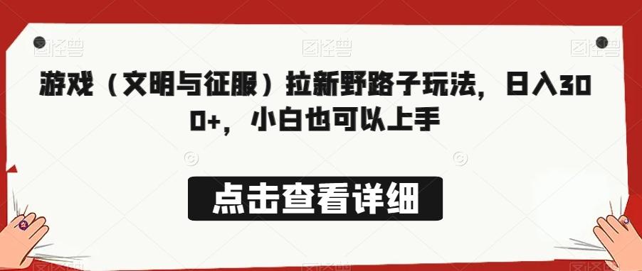 游戏（文明与征服）拉新野路子玩法，日入300+，小白也可以上手-情久项目网