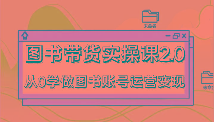 图书带货实操课2.0，从0学做图书账号运营变现，干货教程快速上手，高效起号涨粉-情久项目网