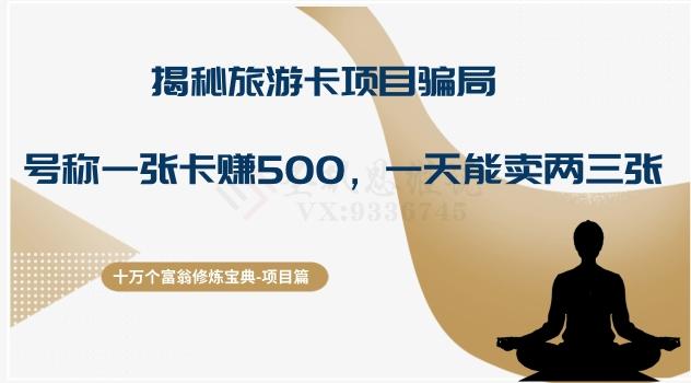 十万个富翁修炼宝典之5.揭秘旅游卡项目骗局，号称“一张卡赚500，一天能卖两三张”-情久项目网