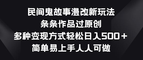民间鬼故事漫改新玩法，条条作品过原创，多种变现方式，简单易上手人人可做【揭秘】-情久项目网