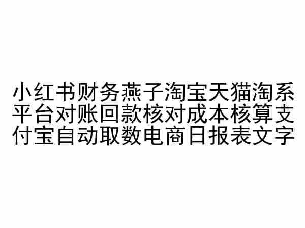 小红书财务燕子淘宝天猫淘系平台对账回款核对成本核算支付宝自动取数电商日报表-情久项目网
