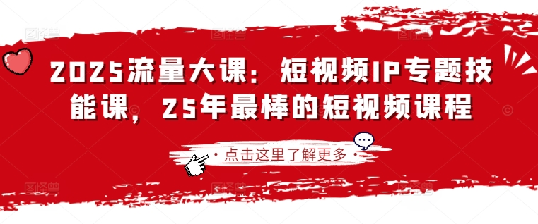 2025流量大课：短视频IP专题技能课，25年最棒的短视频课程-情久项目网