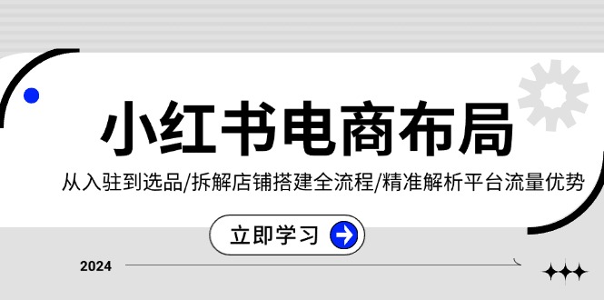 小红书电商布局：从入驻到选品/拆解店铺搭建全流程/精准解析平台流量优势-情久项目网