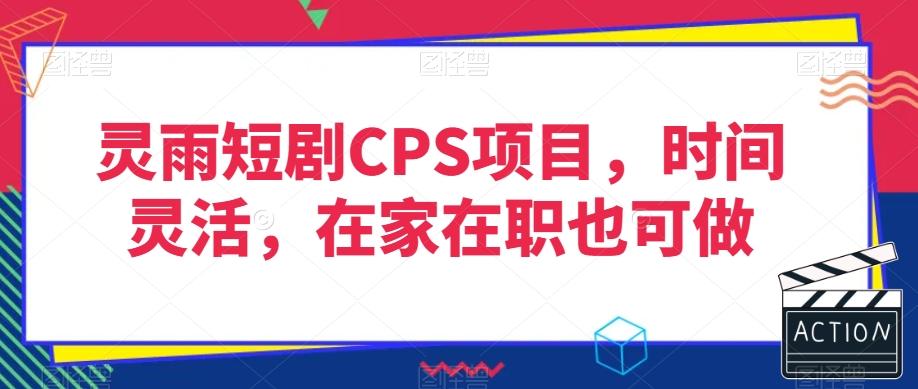 灵雨短剧CPS项目，时间灵活，在家在职也可做-情久项目网