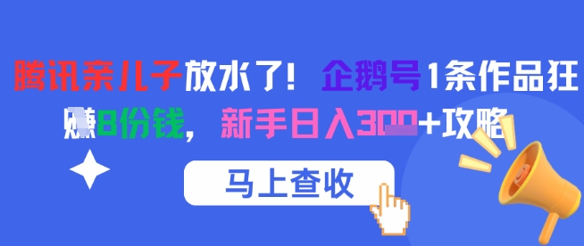 腾讯亲儿子放水了！企鹅号1条作品狂挣8份钱，新手日入3张+攻略-情久项目网