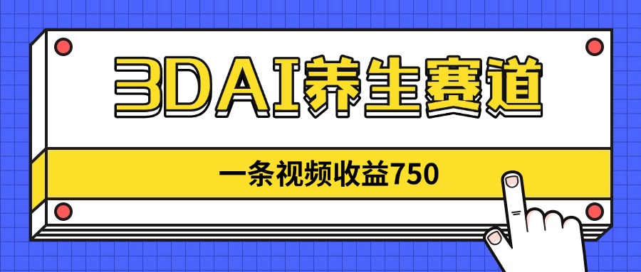 3DAI养生赛道，一条视频赚了750，新蓝海，目前做的人不多！-情久项目网