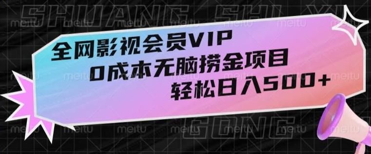 全网影视会员VIP，很老却常青的0成本无脑捞金项目，轻松日入500+【揭秘】-情久项目网